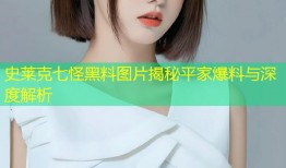 史莱克七怪黑料图片揭秘平家爆料与深度解析