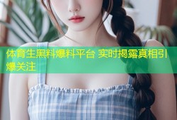 体育生黑料爆料平台 实时揭露真相引爆关注