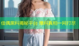佳偶黑料揭秘平台 爆料真相一网打尽