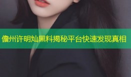 儋州许明灿黑料揭秘平台快速发现真相
