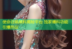 使命召唤黑料揭秘平台 独家爆料功能引爆热议
