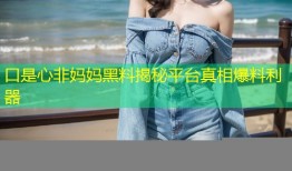 口是心非妈妈黑料揭秘平台真相爆料利器