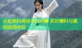 古蛇黑料揭秘平台内幕 实时爆料与真相追踪体验