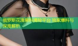 俄罗斯花滑黑料揭秘平台 独家爆料与深度解析