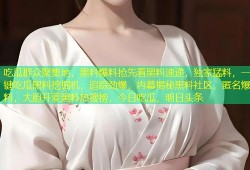 吃瓜群众聚集地，黑料爆料抢先看黑料速递，独家猛料，一键吃瓜黑料挖掘机，追踪劲爆，内幕揭秘黑料社区，匿名爆料，大胆开麦黑料热搜榜，今日吃瓜，明日头条