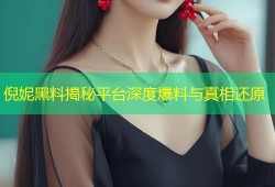 倪妮黑料揭秘平台深度爆料与真相还原