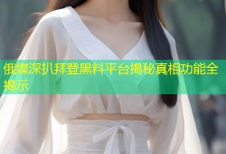 俄媒深扒拜登黑料平台揭秘真相功能全揭示