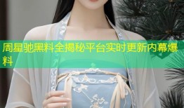 周星驰黑料全揭秘平台实时更新内幕爆料