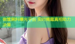 做筐黑料曝光平台 实时揭露真相助力决策