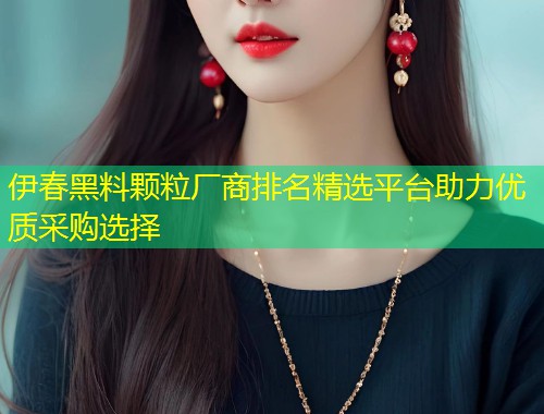 伊春黑料颗粒厂商排名精选平台助力优质采购选择