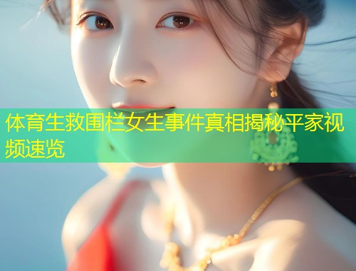 体育生救围栏女生事件真相揭秘平家视频速览