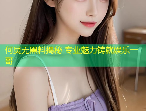何炅无黑料揭秘 专业魅力铸就娱乐一哥