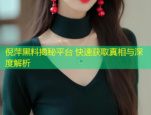 倪萍黑料揭秘平台 快速获取真相与深度解析