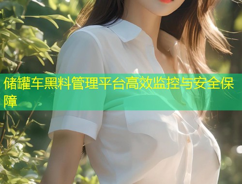 储罐车黑料管理平台高效监控与安全保障