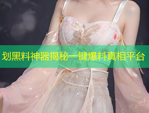 划黑料神器揭秘一键爆料真相平台