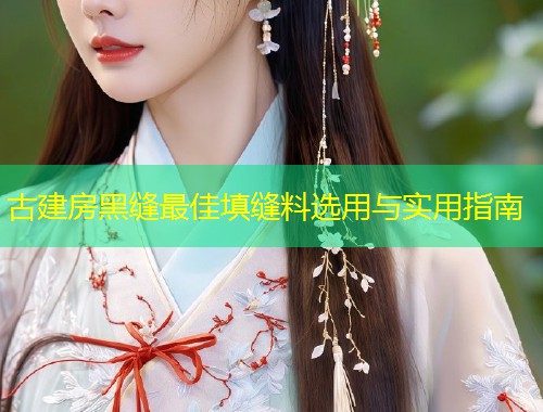 古建房黑缝最佳填缝料选用与实用指南