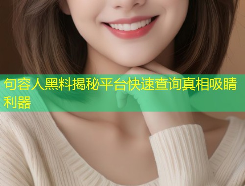 句容人黑料揭秘平台快速查询真相吸睛利器