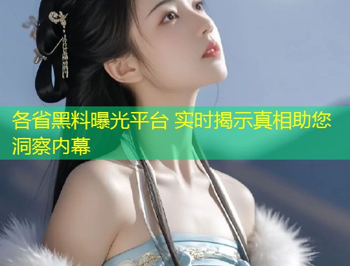 各省黑料曝光平台 实时揭示真相助您洞察内幕