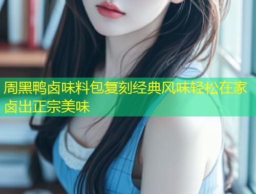 周黑鸭卤味料包复刻经典风味轻松在家卤出正宗美味