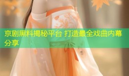 京剧黑料揭秘平台 打造最全戏曲内幕分享