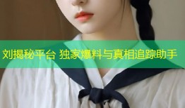 刘揭秘平台 独家爆料与真相追踪助手