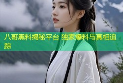 八哥黑料揭秘平台 独家爆料与真相追踪
