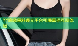 YY晓晓黑料曝光平台引爆真相互动体验