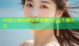 06超女黑料揭秘平家爆料功能引爆热议