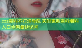 zzz黑料不打烊导航 实时更新黑料爆料入口全网最快访问