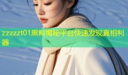 zzzzzt01黑料揭秘平台快速发现真相利器