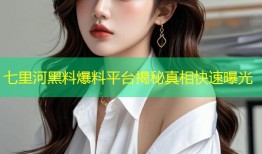 七里河黑料爆料平台揭秘真相快速曝光