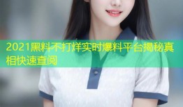 2021黑料不打烊实时爆料平台揭秘真相快速查阅