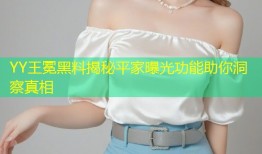 YY王冕黑料揭秘平家曝光功能助你洞察真相