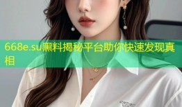 668e.su黑料揭秘平台助你快速发现真相