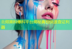 北倾黑料爆料平台揭秘真相快速查证利器