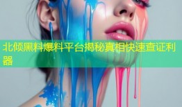 北倾黑料爆料平台揭秘真相快速查证利器