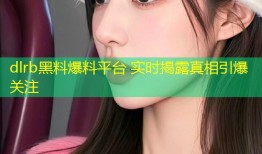 dlrb黑料爆料平台 实时揭露真相引爆关注