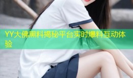 YY大佛黑料揭秘平台实时爆料互动体验