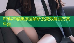 PP料不够黑原因解析及高效解决方案平台