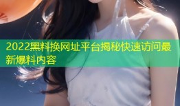 2022黑料换网址平台揭秘快速访问最新爆料内容