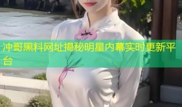 冲哥黑料网址揭秘明星内幕实时更新平台