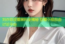 刘亦菲豆瓣黑料全揭秘 豆瓣小组自由讨论平台