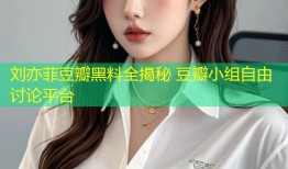 刘亦菲豆瓣黑料全揭秘 豆瓣小组自由讨论平台