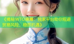 《揭秘WTO黑幕：独家平台助你规避贸易风险，稳抓机遇》