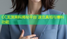 CC龙溟黑料揭秘平台 速览真相与爆料功能