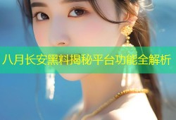 八月长安黑料揭秘平台功能全解析