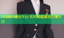 DQ黑料曝光平台 实时揭露真相引爆关注