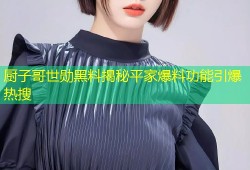 厨子哥世勋黑料揭秘平家爆料功能引爆热搜