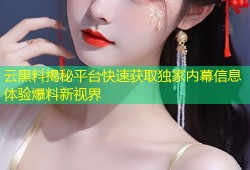 云黑料揭秘平台快速获取独家内幕信息体验爆料新视界