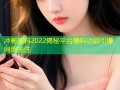 冲哥黑料2022揭秘平台爆料功能引爆网络关注
